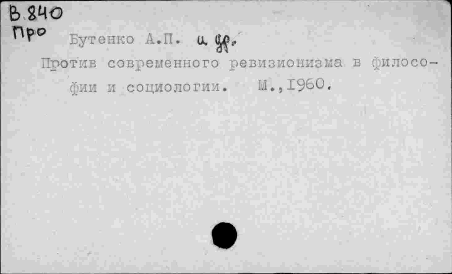 ﻿в
Бутенко А.П. о.
Против современного ревизионизма в философии и социологии. М.,1960.